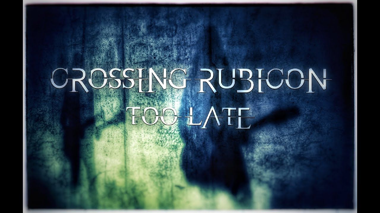 Crossing Rubicon - Too Late (Official)